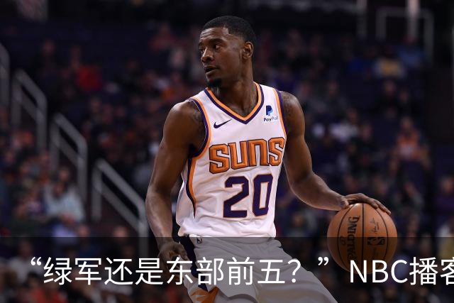“绿军还是东部前五？”NBC播客给凯尔特人下赛季判了个位置