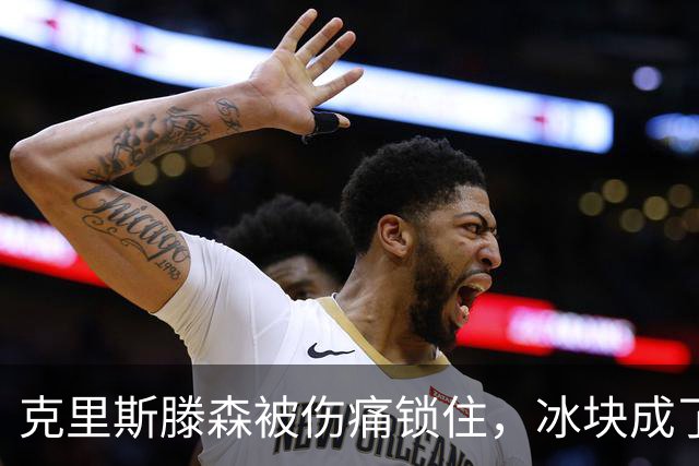 克里斯滕森被伤痛锁住，冰块成了他的最佳搭档