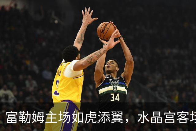 富勒姆主场如虎添翼，水晶宫客场失守频频