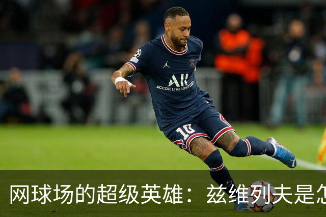 网球场的超级英雄：兹维列夫是怎样成就世界第一的？