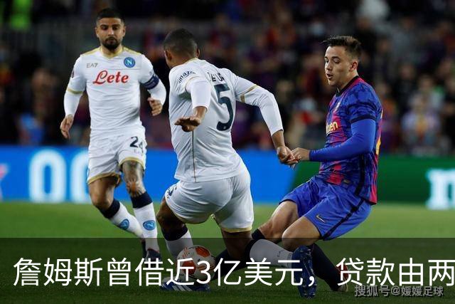詹姆斯曾借近3亿美元，贷款由两家寿险公司提供，与湖人前老板受查无关