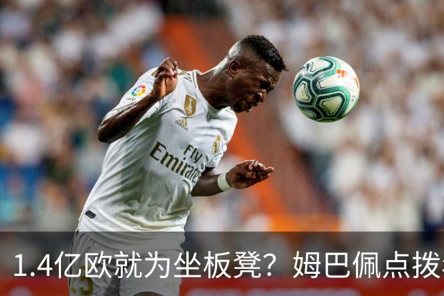 1.4亿欧就为坐板凳？姆巴佩点拨年轻新星的成长之路